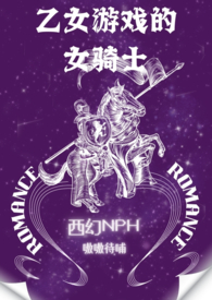 乙女游戏的女骑士(繁-西幻NPH)